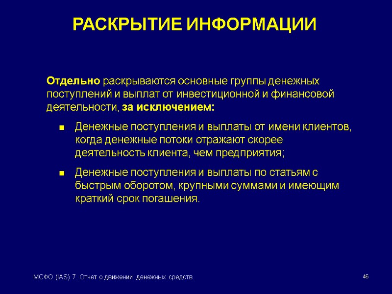 46 МСФО (IAS) 7. Отчет о движении денежных средств. РАСКРЫТИЕ ИНФОРМАЦИИ Отдельно раскрываются основные